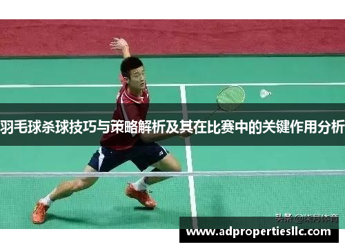 羽毛球杀球技巧与策略解析及其在比赛中的关键作用分析