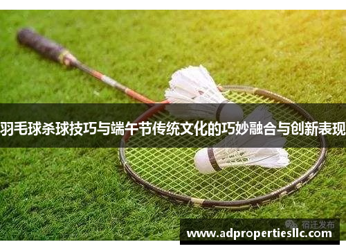羽毛球杀球技巧与端午节传统文化的巧妙融合与创新表现