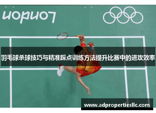 羽毛球杀球技巧与精准踩点训练方法提升比赛中的进攻效率