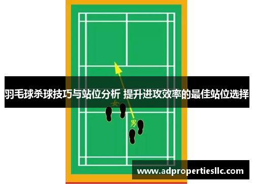 羽毛球杀球技巧与站位分析 提升进攻效率的最佳站位选择