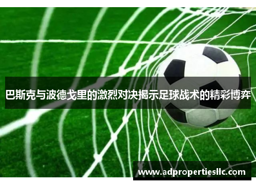 巴斯克与波德戈里的激烈对决揭示足球战术的精彩博弈