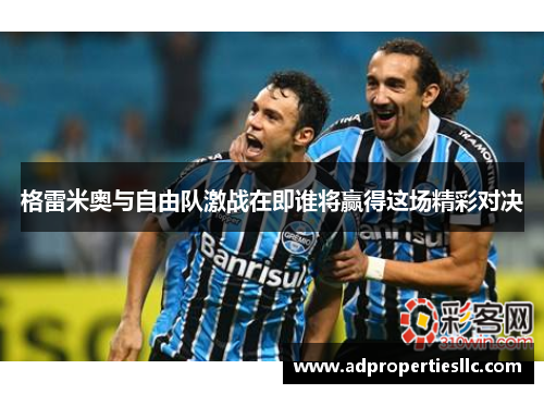 格雷米奥与自由队激战在即谁将赢得这场精彩对决