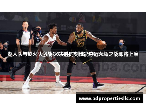 湖人队与热火队激战G6决胜时刻谁能夺冠荣耀之战即将上演