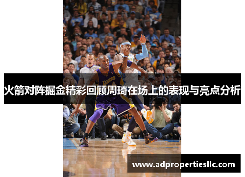 火箭对阵掘金精彩回顾周琦在场上的表现与亮点分析