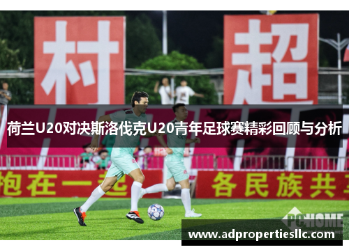 荷兰U20对决斯洛伐克U20青年足球赛精彩回顾与分析