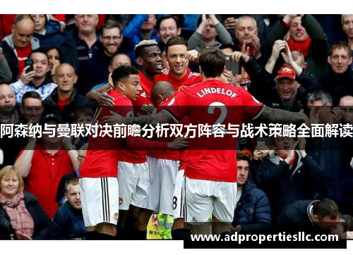 阿森纳与曼联对决前瞻分析双方阵容与战术策略全面解读