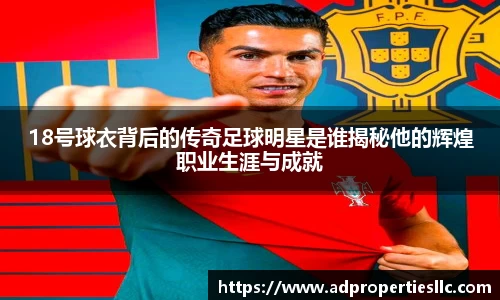18号球衣背后的传奇足球明星是谁揭秘他的辉煌职业生涯与成就