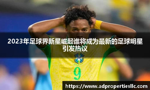 2023年足球界新星崛起谁将成为最新的足球明星引发热议